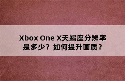 Xbox One X天蝎座分辨率是多少？如何提升画质？